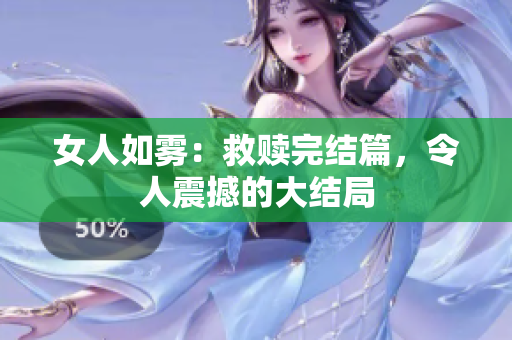 女人如雾：救赎完结篇，令人震撼的大结局