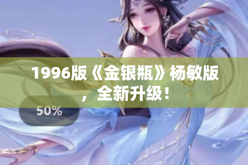 1996版《金银瓶》杨敏版，全新升级！
