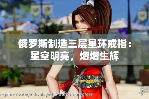 俄罗斯制造三层星环戒指：星空明亮，熠熠生辉