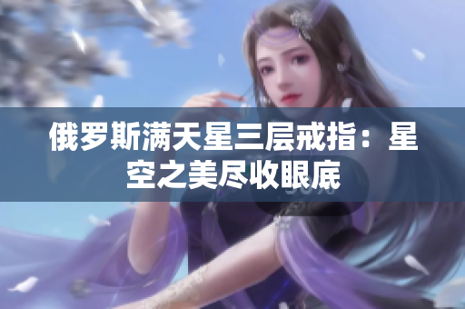 俄罗斯满天星三层戒指：星空之美尽收眼底