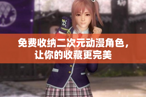 免费收纳二次元动漫角色，让你的收藏更完美
