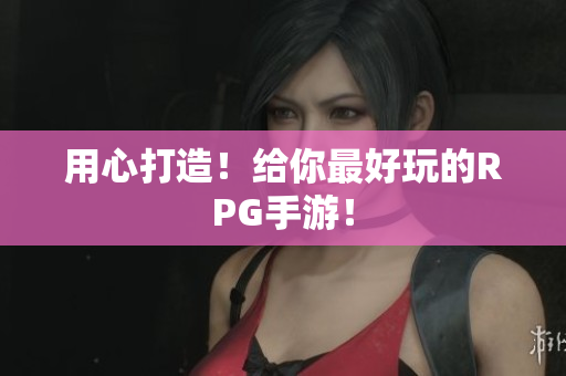 用心打造！给你最好玩的RPG手游！