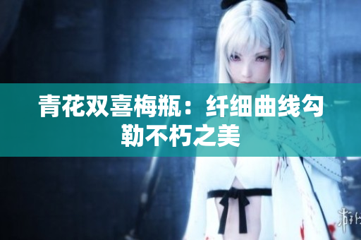 青花双喜梅瓶：纤细曲线勾勒不朽之美