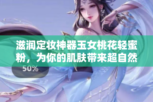 滋润定妆神器玉女桃花轻蜜粉，为你的肌肤带来超自然妆容