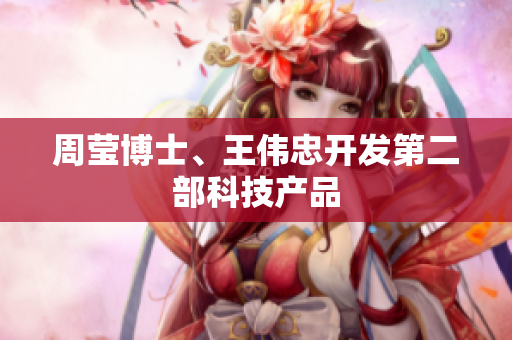周莹博士、王伟忠开发第二部科技产品