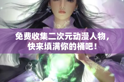 免费收集二次元动漫人物，快来填满你的桶吧！