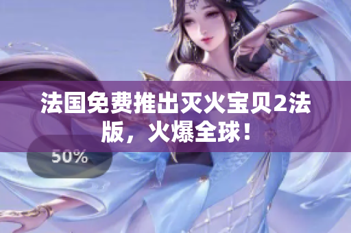 法国免费推出灭火宝贝2法版，火爆全球！