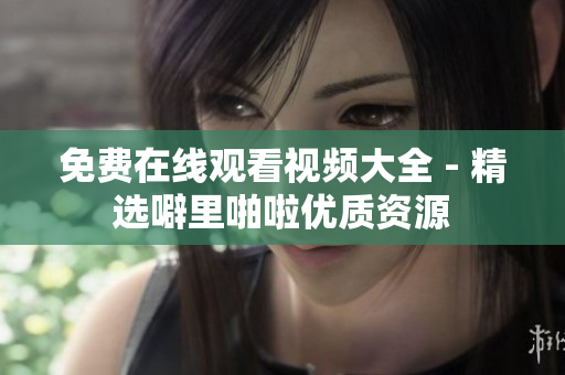 免费在线观看视频大全 - 精选噼里啪啦优质资源
