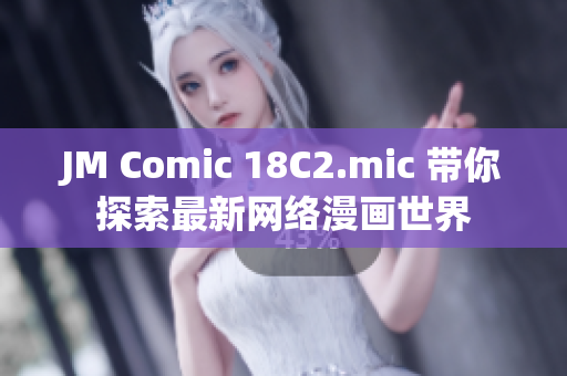 JM Comic 18C2.mic 带你探索最新网络漫画世界