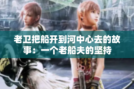 老卫把船开到河中心去的故事：一个老船夫的坚持