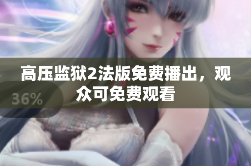 高压监狱2法版免费播出，观众可免费观看