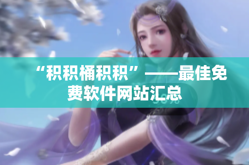 “积积桶积积”——最佳免费软件网站汇总