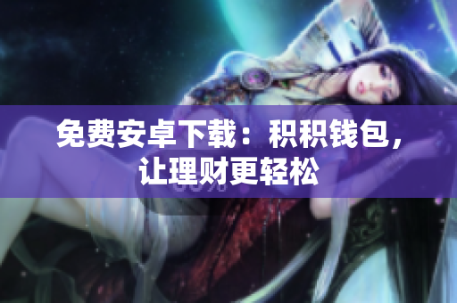 免费安卓下载：积积钱包，让理财更轻松
