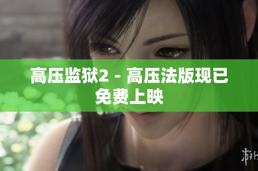 高压监狱2 - 高压法版现已免费上映
