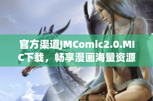 官方渠道JMComic2.0.MIC下载，畅享漫画海量资源