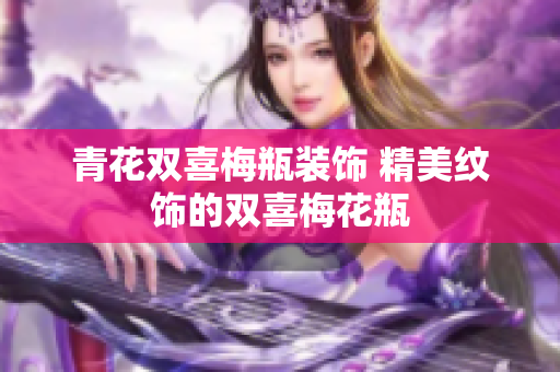 青花双喜梅瓶装饰 精美纹饰的双喜梅花瓶