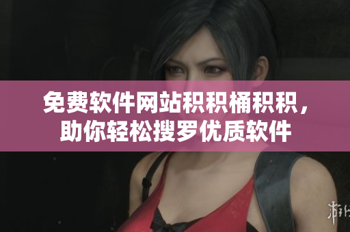 免费软件网站积积桶积积，助你轻松搜罗优质软件