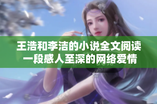 王浩和李洁的小说全文阅读 一段感人至深的网络爱情故事