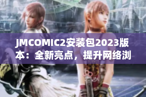 JMCOMIC2安装包2023版本：全新亮点，提升网络浏览体验