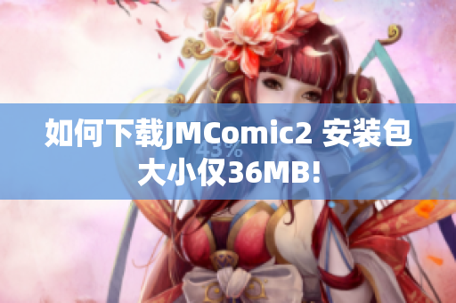 如何下载JMComic2 安装包大小仅36MB!