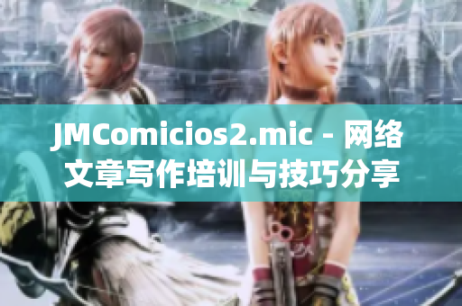 JMComicios2.mic - 网络文章写作培训与技巧分享