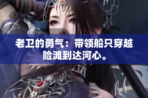 老卫的勇气：带领船只穿越险滩到达河心。