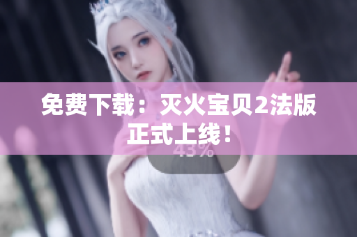 免费下载：灭火宝贝2法版正式上线！