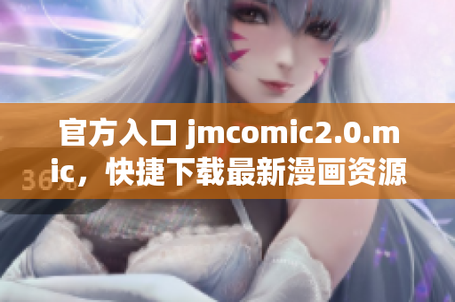 官方入口 jmcomic2.0.mic，快捷下载最新漫画资源