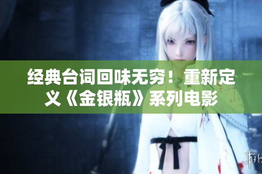 经典台词回味无穷！重新定义《金银瓶》系列电影