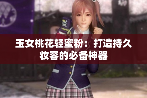 玉女桃花轻蜜粉：打造持久妆容的必备神器