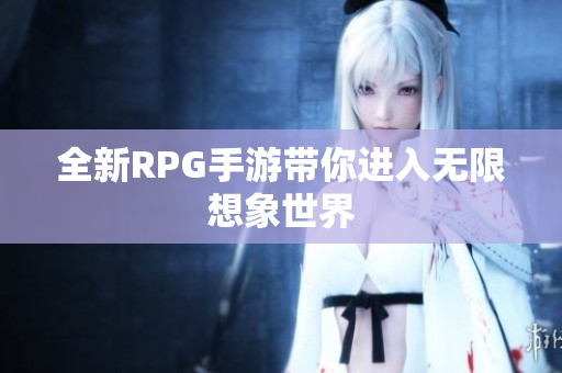 全新RPG手游带你进入无限想象世界