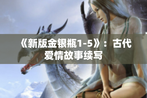 《新版金银瓶1-5》：古代爱情故事续写