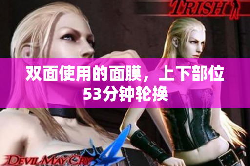 双面使用的面膜，上下部位53分钟轮换