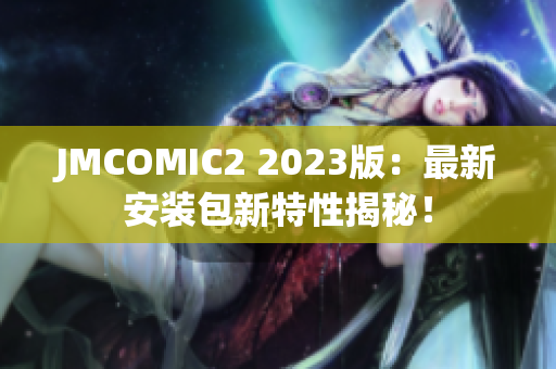 JMCOMIC2 2023版：最新安装包新特性揭秘！