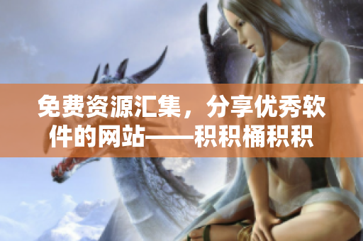 免费资源汇集，分享优秀软件的网站——积积桶积积