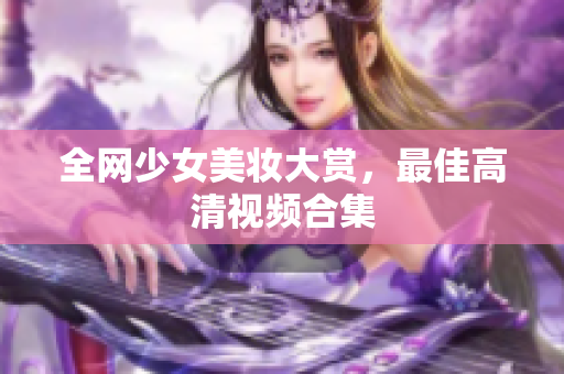 全网少女美妆大赏，最佳高清视频合集