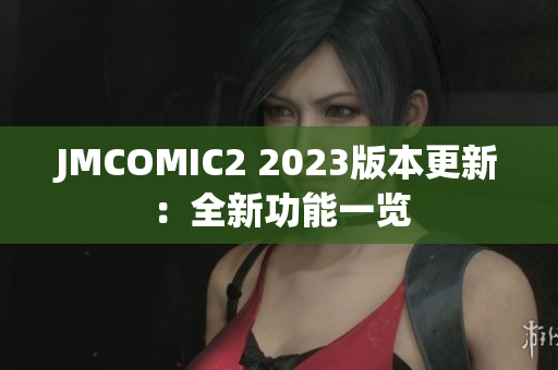JMCOMIC2 2023版本更新：全新功能一览