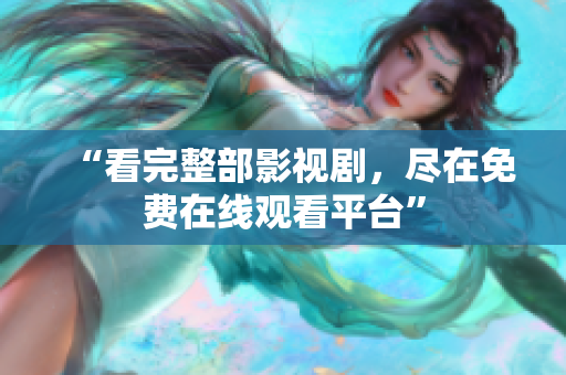 “看完整部影视剧，尽在免费在线观看平台”