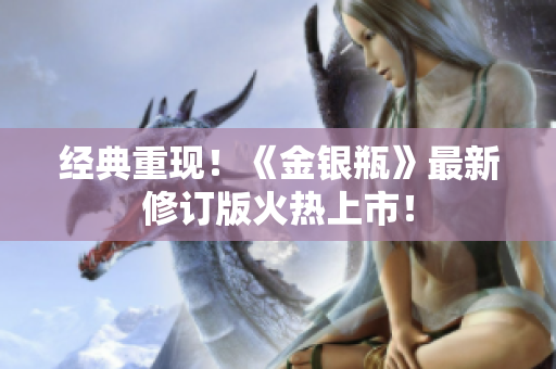 经典重现！《金银瓶》最新修订版火热上市！