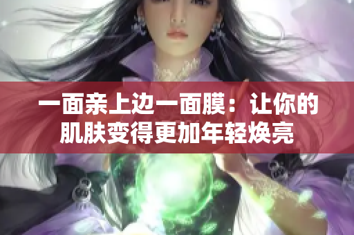 一面亲上边一面膜：让你的肌肤变得更加年轻焕亮