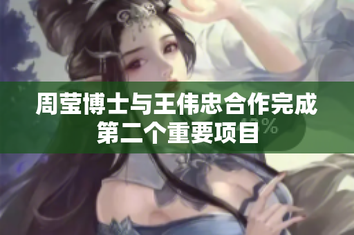 周莹博士与王伟忠合作完成第二个重要项目
