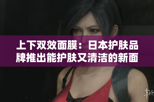 上下双效面膜：日本护肤品牌推出能护肤又清洁的新面膜