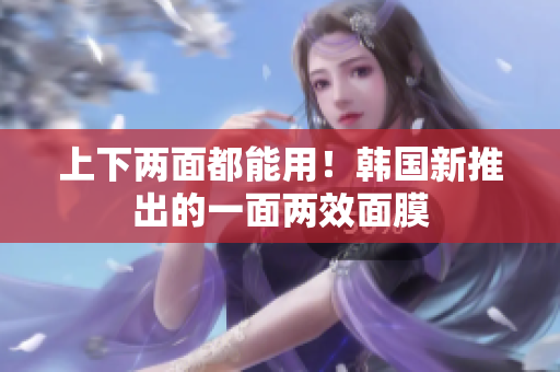 上下两面都能用！韩国新推出的一面两效面膜