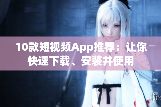 10款短视频App推荐：让你快速下载、安装并使用
