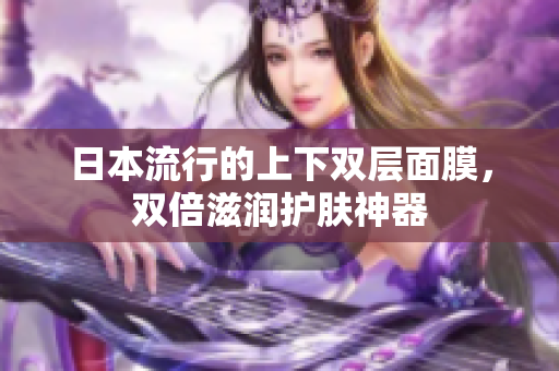 日本流行的上下双层面膜，双倍滋润护肤神器