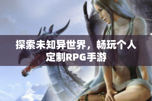 探索未知异世界，畅玩个人定制RPG手游