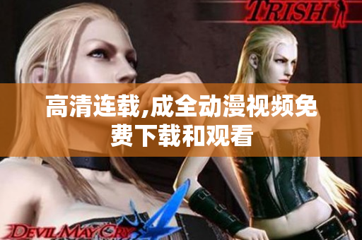 高清连载,成全动漫视频免费下载和观看