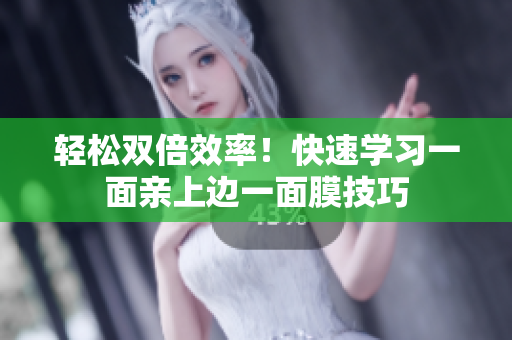 轻松双倍效率！快速学习一面亲上边一面膜技巧