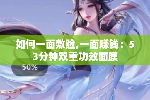 如何一面敷脸,一面赚钱：53分钟双重功效面膜