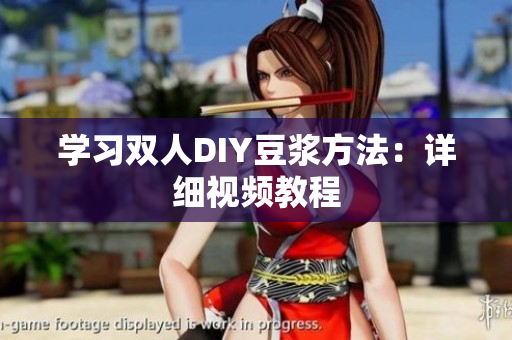 学习双人DIY豆浆方法：详细视频教程